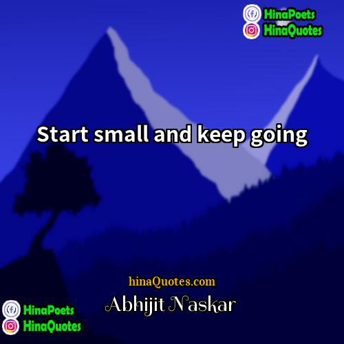 Abhijit Naskar Quotes | Start small and keep going.
  